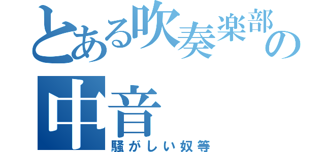 とある吹奏楽部の中音（騒がしい奴等）