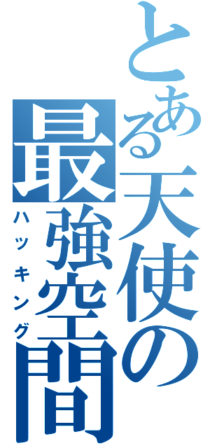 とある天使の最強空間（ハッキング）