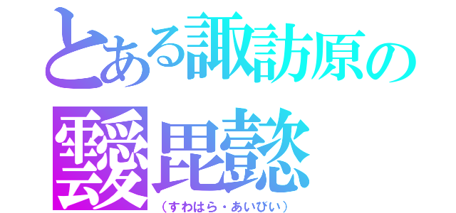 とある諏訪原の靉毘懿（（すわはら・あいびい））