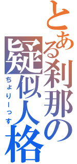 とある刹那の疑似人格（ちょりーっす）