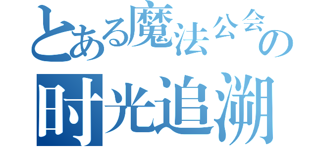 とある魔法公会の时光追溯（）