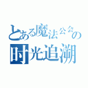 とある魔法公会の时光追溯（）