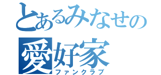 とあるみなせの愛好家（ファンクラブ）