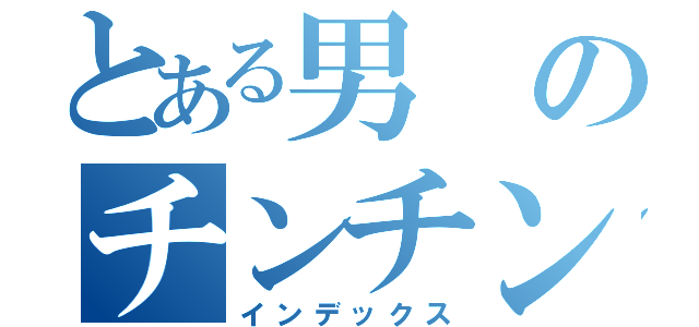 とある男のチンチン（インデックス）