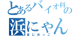 とあるバイオ科の浜にゃん（まじめっこ）