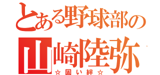 とある野球部の山崎陸弥（☆固い絆☆）