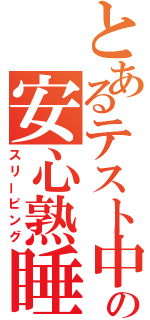 とあるテスト中の安心熟睡（スリーピング）