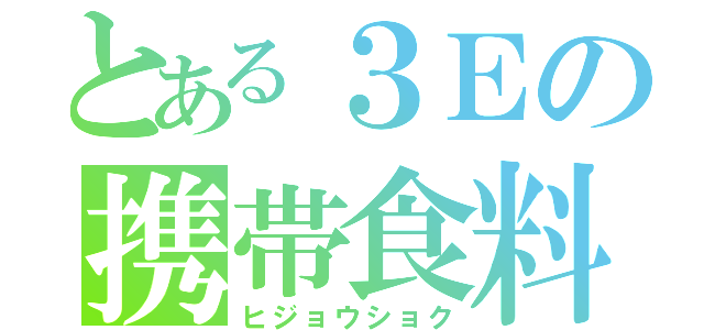 とある３Ｅの携帯食料（ヒジョウショク）