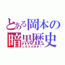 とある岡本の暗黒歴史（ＬＢＸ大好き！）