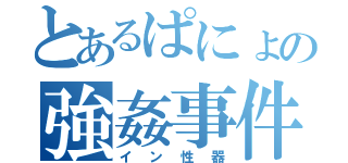 とあるぱにょの強姦事件（イン性器）