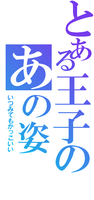 とある王子のあの姿（いつみてもかっこいい）