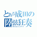 とある成田の陸弦狂奏（ホリコシシュウヘイ）