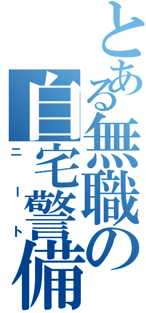 とある無職の自宅警備員Ⅱ（ニート）