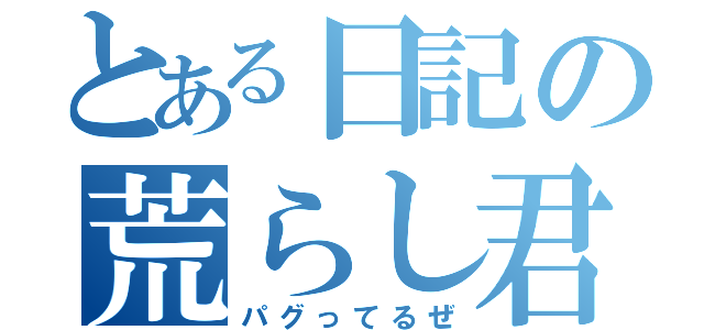 とある日記の荒らし君（パグってるぜ）