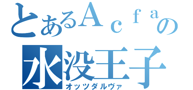 とあるＡｃｆａの水没王子（オッツダルヴァ）