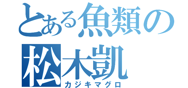 とある魚類の松木凱（カジキマグロ）