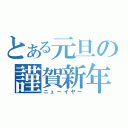 とある元旦の謹賀新年（ニューイヤー）