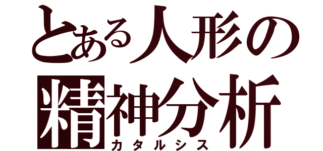 とある人形の精神分析（カタルシス）