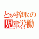 とある搾取の児童労働（ＡＰＰＬＥ）