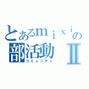 とあるｍｉｘｉの部活動Ⅱ（コミュニティ）