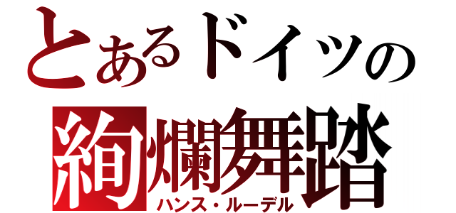 とあるドイツの絢爛舞踏（ハンス・ルーデル）