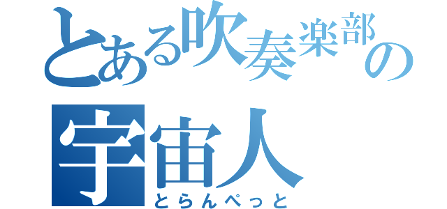 とある吹奏楽部のの宇宙人（とらんぺっと）