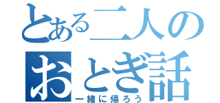 とある二人のおとぎ話（一緒に帰ろう）