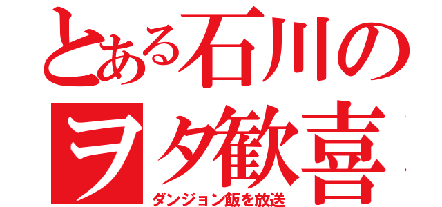 とある石川のヲタ歓喜（ダンジョン飯を放送）