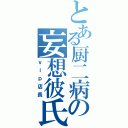 とある厨二病の妄想彼氏（ｖｉｐ店長）