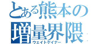 とある熊本の増量界隈（ウェイトゲイナー）