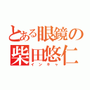 とある眼鏡の柴田悠仁（インキャ）