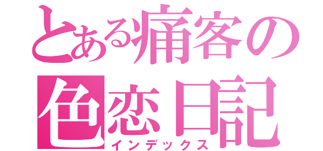 とある痛客の色恋日記（インデックス）