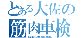 とある大佐の筋肉車検（なんだエンジンが無いだけか。問題なし）