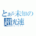 とある未知の超光速（ニュートリノ）