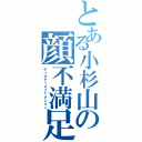 とある小杉山の顔不満足（ディサティスファクション）