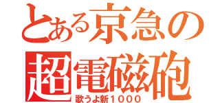 とある京急の超電磁砲（歌うよ新１０００）