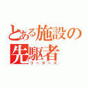 とある施設の先駆者（リーダーズ）