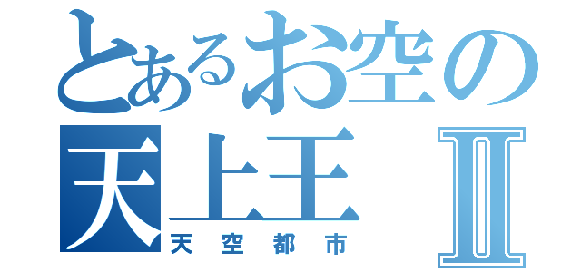 とあるお空の天上王Ⅱ（天空都市）