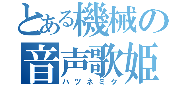 とある機械の音声歌姫（ハツネミク）