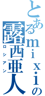 とあるｍｉｘｉの露西亜人Ⅱ（ロシアン）