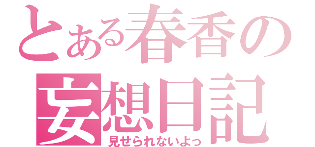 とある春香の妄想日記（見せられないよっ）