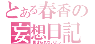 とある春香の妄想日記（見せられないよっ）