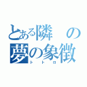 とある隣の夢の象徴（トトロ）