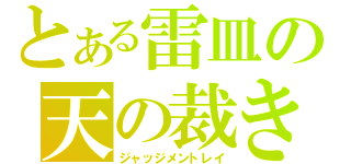 とある雷皿の天の裁き（ジャッジメントレイ）