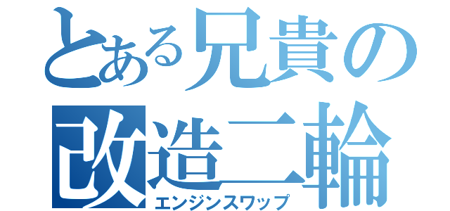 とある兄貴の改造二輪（エンジンスワップ）