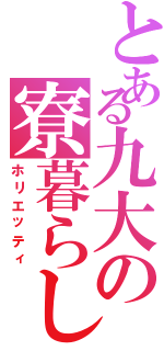 とある九大の寮暮らし（ホリエッティ）