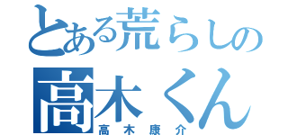 とある荒らしの高木くん（高木康介）