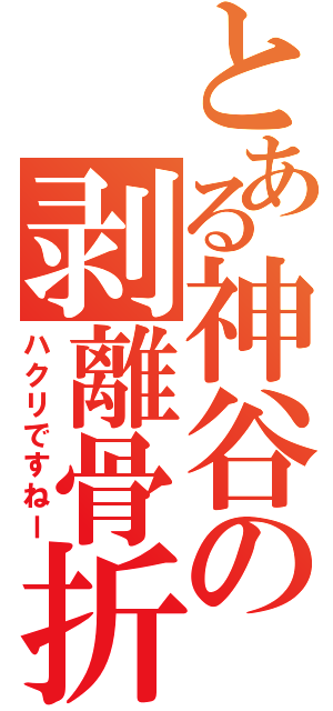 とある神谷の剥離骨折（ハクリですねー）