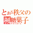 とある秩父の楓糖菓子（すのうぼうる）