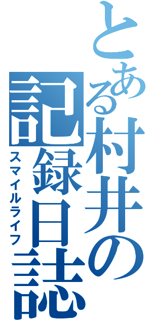 とある村井の記録日誌（スマイルライフ）